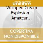 Whipped Cream Explosion - Amateur Auditions (In Stereo) cd