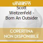 Scott Weitzenfeld - Born An Outsider cd musicale di Scott Weitzenfeld