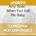 Amy Rose - When You Call Me Baby cd musicale di Amy Rose
