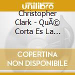 Christopher Clark - QuÃ© Corta Es La Eternidad! cd musicale di Christopher Clark