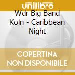 Wdr Big Band Koln - Caribbean Night cd musicale di WDR BIG BAND