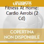 Fitness At Home: Cardio Aerobi (2 Cd) cd