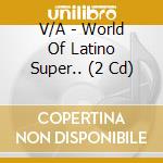V/A - World Of Latino Super.. (2 Cd) cd musicale di V/A