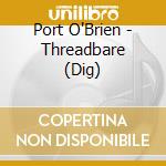 Port O'Brien - Threadbare (Dig) cd musicale di Port O'Brien