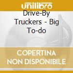 Drive-By Truckers - Big To-do cd