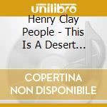 Henry Clay People - This Is A Desert Ep cd