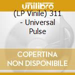 (LP Vinile) 311 - Universal Pulse vinile