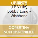 (LP Vinile) Bobby Long - Wishbone lp vinile di Bobby Long