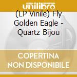 (LP Vinile) Fly Golden Eagle - Quartz Bijou vinile