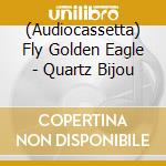 (Audiocassetta) Fly Golden Eagle - Quartz Bijou cd