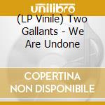 (LP Vinile) Two Gallants - We Are Undone lp vinile di Two Gallants