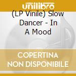 (LP Vinile) Slow Dancer - In A Mood