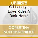 Gill Landry - Love Rides A Dark Horse cd