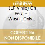 (LP Vinile) Oh Pep! - I Wasn't Only Thinking About You? lp vinile di Oh Pep!