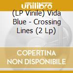 (LP Vinile) Vida Blue - Crossing Lines (2 Lp) vinile