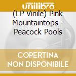 (LP Vinile) Pink Mountaintops - Peacock Pools vinile