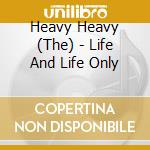 Heavy Heavy (The) - Life And Life Only cd