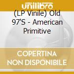 (LP Vinile) Old 97'S - American Primitive vinile