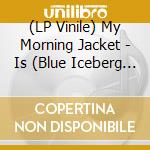 (LP Vinile) My Morning Jacket - Is (Blue Iceberg Vinyl) vinile