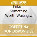 Friko - Something Worth Waiting For cd