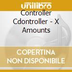 Controller Cdontroller - X Amounts cd musicale di Controller Cdontroller