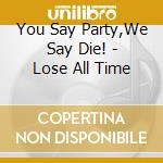 You Say Party,We Say Die! - Lose All Time cd musicale