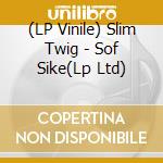 (LP Vinile) Slim Twig - Sof Sike(Lp Ltd) lp vinile