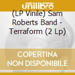 (LP Vinile) Sam Roberts Band - Terraform (2 Lp) lp vinile di Sam Roberts Band