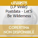(LP Vinile) Postdata - Let'S Be Wilderness lp vinile di Postdata