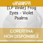 (LP Vinile) Frog Eyes - Violet Psalms lp vinile di Frog Eyes