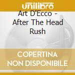 Art D'Ecco - After The Head Rush cd musicale