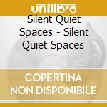 Silent Quiet Spaces - Silent Quiet Spaces cd musicale
