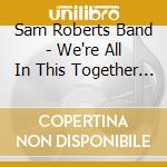 Sam Roberts Band - We're All In This Together - Rsd 2014 cd musicale di Sam Roberts Band