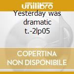 Yesterday was dramatic t.-2lp05 cd