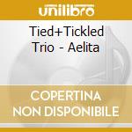 Tied+Tickled Trio - Aelita cd musicale di TIED + TICKLED TRIO