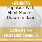 Populous With Short Stories - Drawn In Basic cd musicale di Populous with short