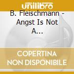 B. Fleischmann - Angst Is Not A Weltanschauung cd