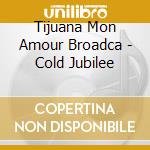 Tijuana Mon Amour Broadca - Cold Jubilee cd