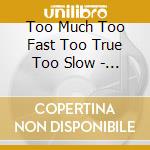 Too Much Too Fast Too True Too Slow - Feedback & Disaster Compilation cd