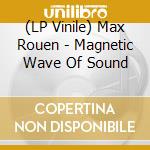 (LP Vinile) Max Rouen - Magnetic Wave Of Sound lp vinile di Max Rouen