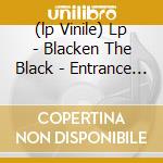 (lp Vinile) Lp - Blacken The Black - Entrance To The Exit cd