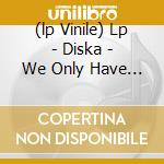 (lp Vinile) Lp - Diska - We Only Have Music cd