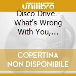 Disco Drive - What's Wrong With You, People? cd