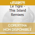 Le Tigre - This Island Remixes cd musicale di Tigre Le