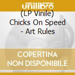 (LP Vinile) Chicks On Speed - Art Rules lp vinile di Chicks On Speed