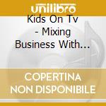 Kids On Tv - Mixing Business With Pleasure cd