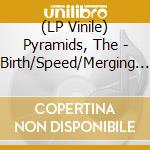 (LP Vinile) Pyramids, The - Birth/Speed/Merging [Lp] lp vinile di Pyramid
