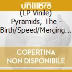 (LP Vinile) Pyramids, The - Birth/Speed/Merging [Lp] vinile