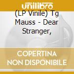 (LP Vinile) Tg Mauss - Dear Stranger, lp vinile di Tg Mauss