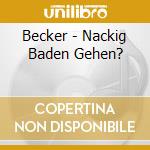 Becker - Nackig Baden Gehen? cd musicale di Becker